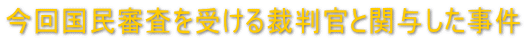 今回国民審査を受ける裁判官と関与した事件